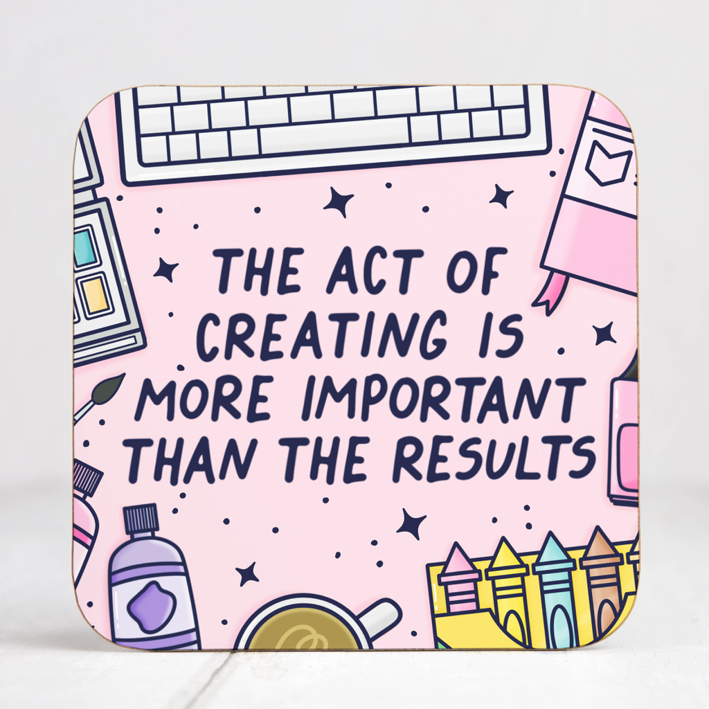 The Act Of Creating Is More Important Than The Results Coaster