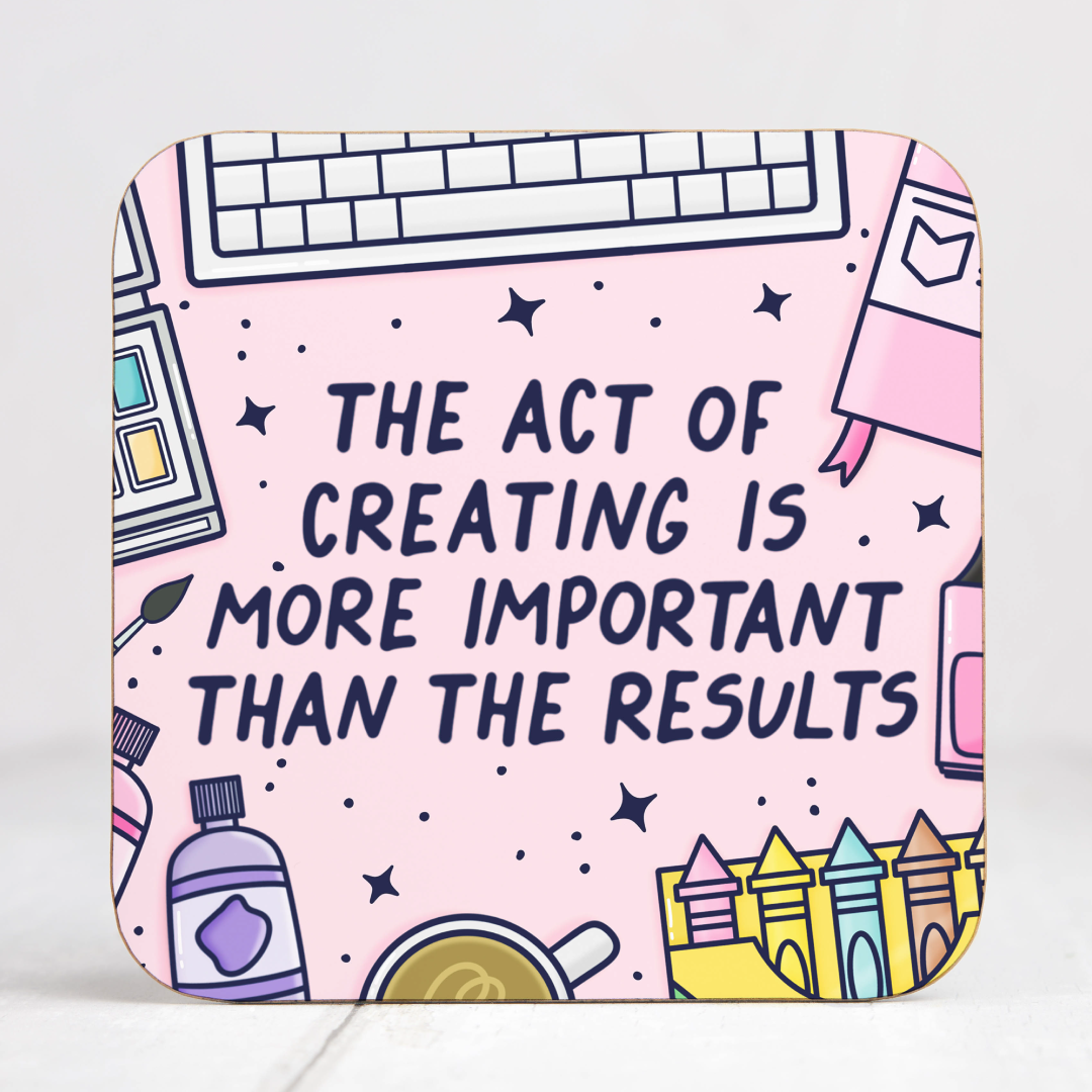 The Act Of Creating Is More Important Than The Results Coaster