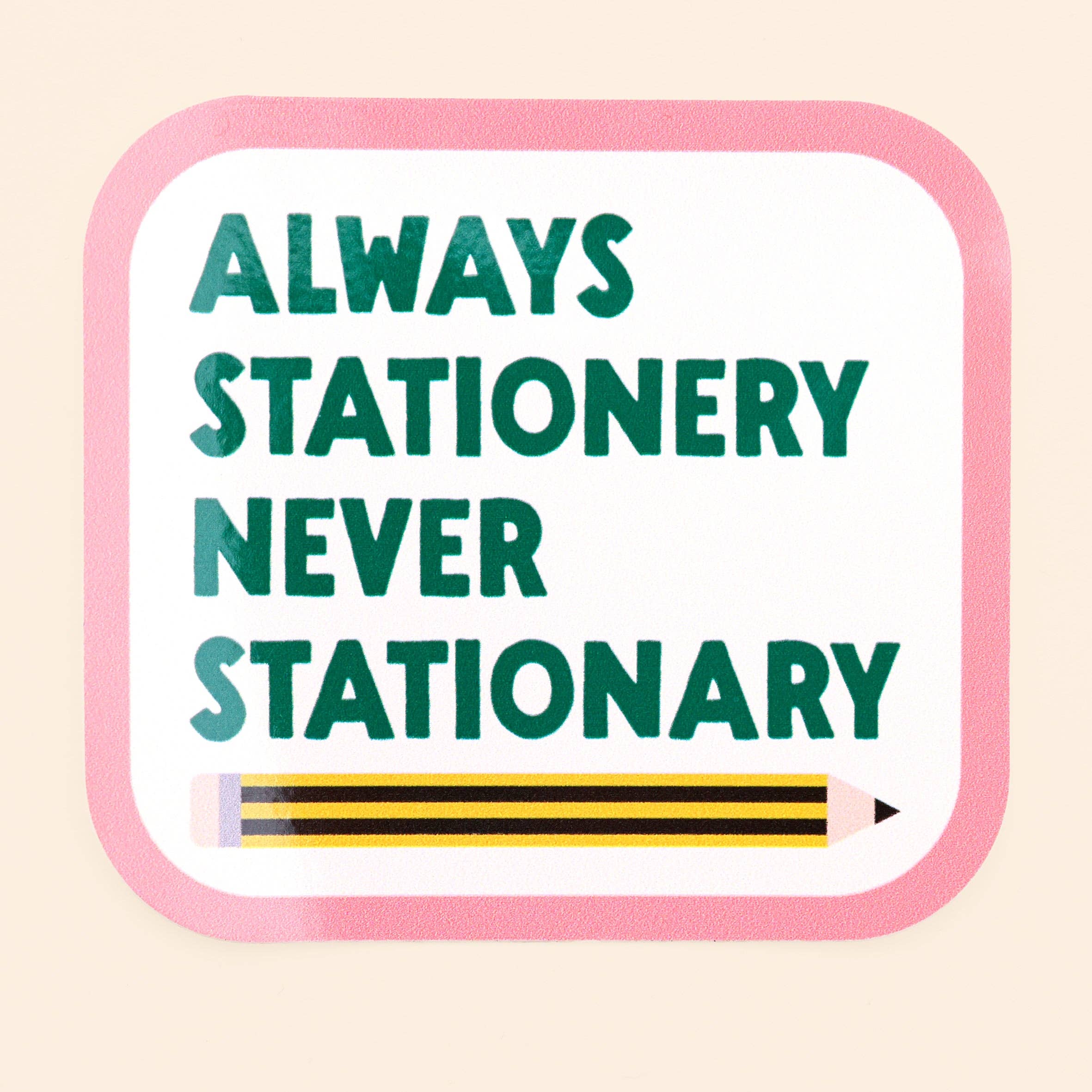 Sticker - Always stationery, never stationary