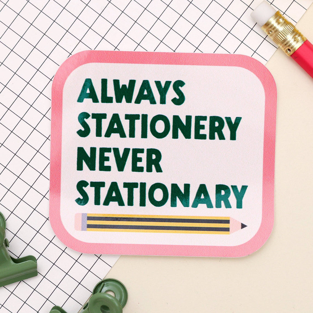 Sticker - Always stationery, never stationary