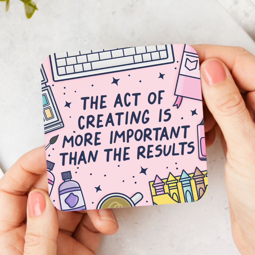 The Act Of Creating Is More Important Than The Results Coaster