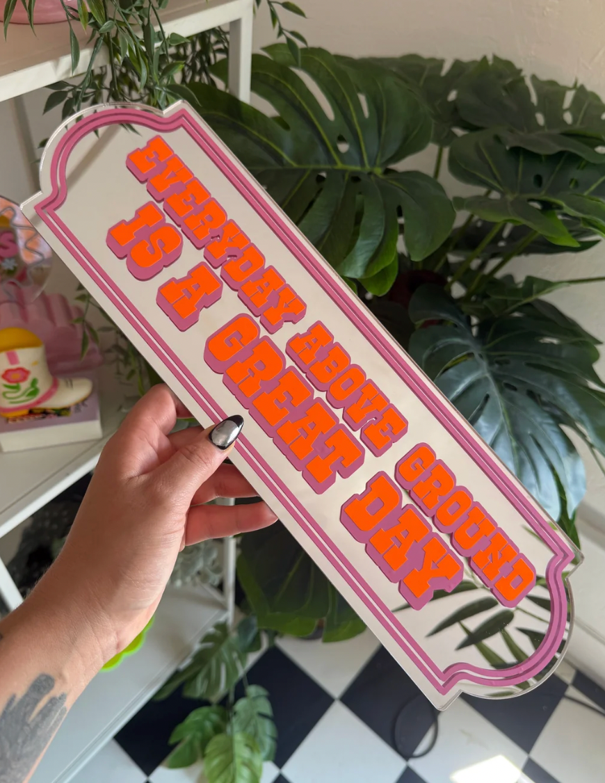 Everyday Above Ground Is A Great Day - Mirror Sign