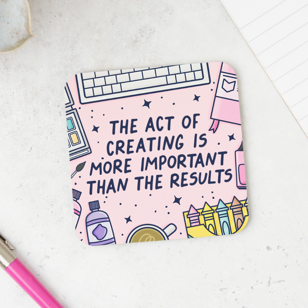 The Act Of Creating Is More Important Than The Results Coaster