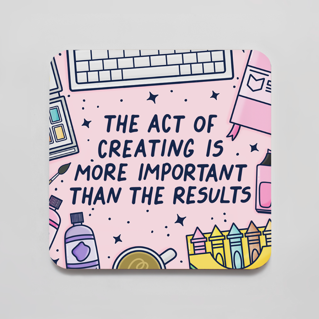 The Act Of Creating Is More Important Than The Results Coaster