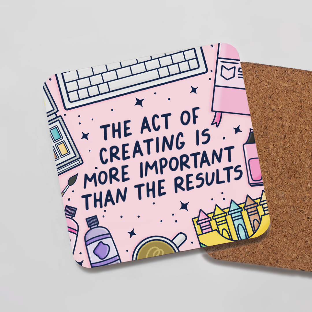 The Act Of Creating Is More Important Than The Results Coaster