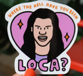 Where the Hell Have you Been Loca?